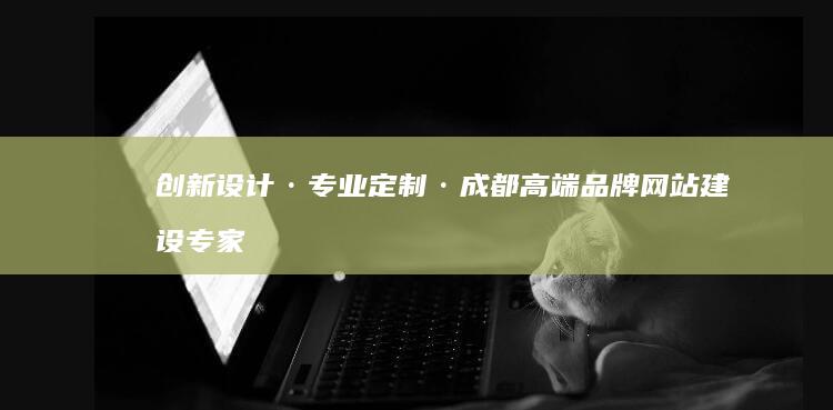 创新设计·专业定制·成都高端品牌网站建设专家