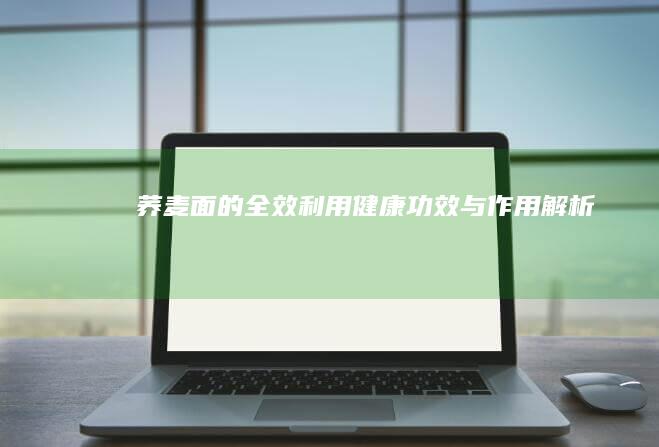 荞麦面的全效利用：健康功效与作用解析